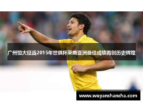 广州恒大征战2015年世俱杯荣膺亚洲最佳成绩再创历史辉煌