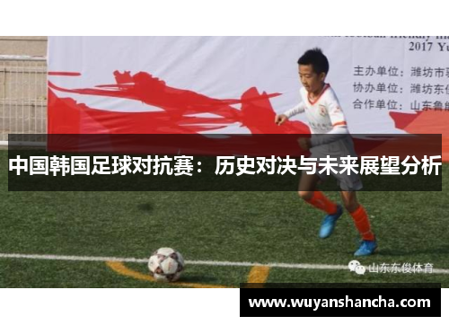 中国韩国足球对抗赛：历史对决与未来展望分析