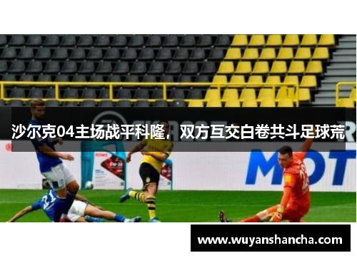 沙尔克04主场战平科隆，双方互交白卷共斗足球荒