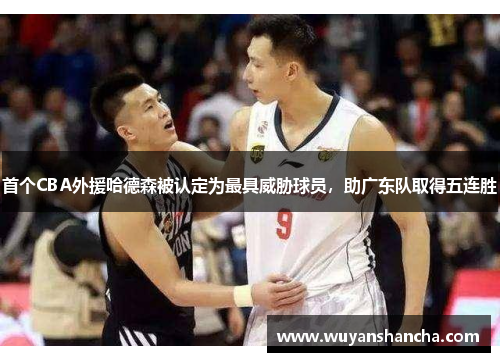 首个CBA外援哈德森被认定为最具威胁球员，助广东队取得五连胜