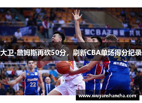 大卫-詹姆斯再砍50分，刷新CBA单场得分纪录