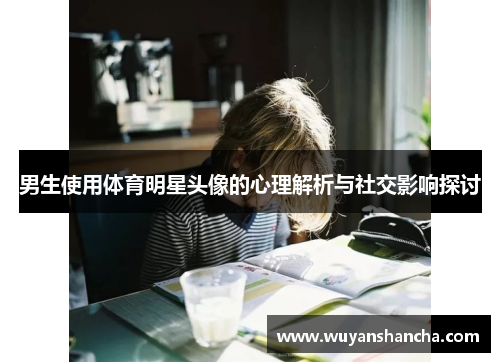 男生使用体育明星头像的心理解析与社交影响探讨