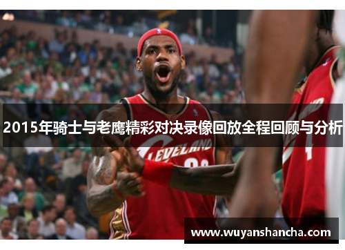 2015年骑士与老鹰精彩对决录像回放全程回顾与分析
