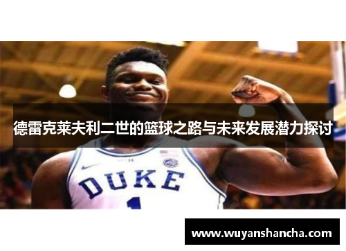 德雷克莱夫利二世的篮球之路与未来发展潜力探讨