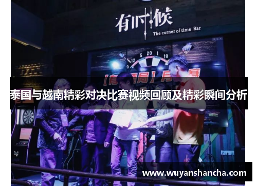 泰国与越南精彩对决比赛视频回顾及精彩瞬间分析