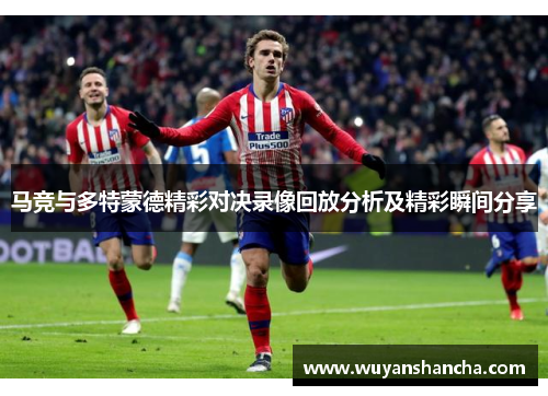 马竞与多特蒙德精彩对决录像回放分析及精彩瞬间分享