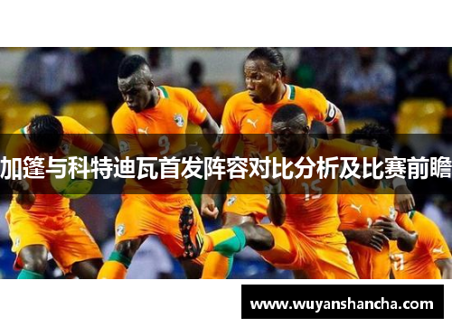 加篷与科特迪瓦首发阵容对比分析及比赛前瞻
