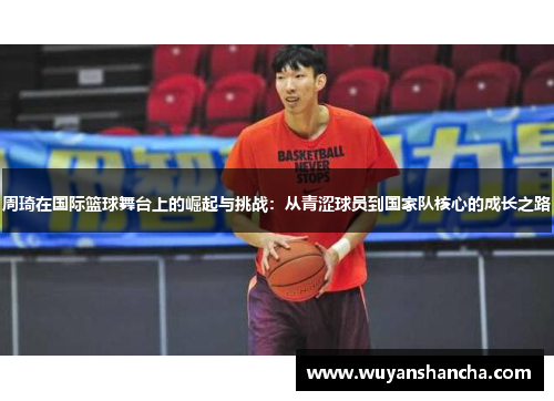 周琦在国际篮球舞台上的崛起与挑战：从青涩球员到国家队核心的成长之路